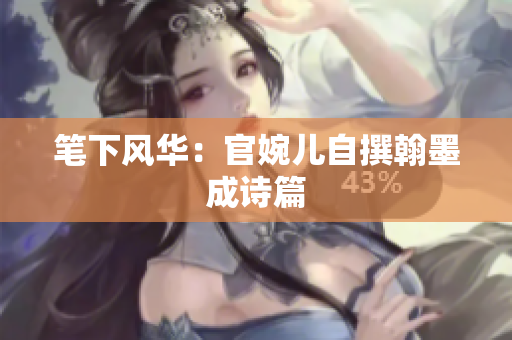 筆下風(fēng)華：官婉兒自撰翰墨成詩篇