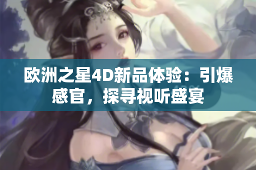 歐洲之星4D新品體驗：引爆感官，探尋視聽盛宴