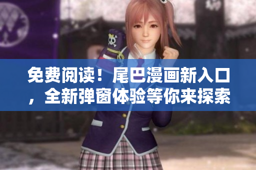 免費(fèi)閱讀！尾巴漫畫新入口，全新彈窗體驗(yàn)等你來探索！