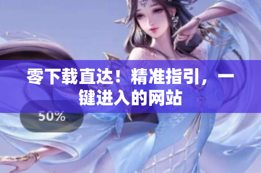 零下載直達(dá)！精準(zhǔn)指引，一鍵進(jìn)入的網(wǎng)站