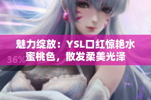 魅力綻放：YSL口紅驚艷水蜜桃色，散發(fā)柔美光澤