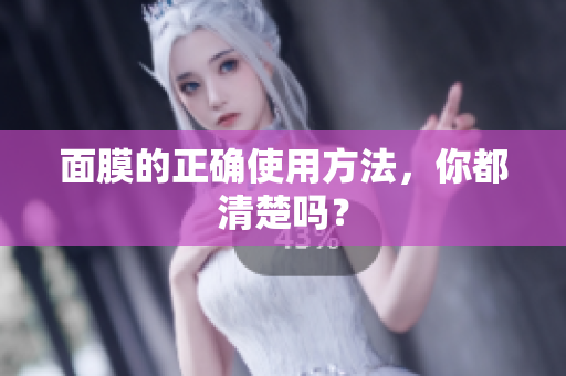 面膜的正確使用方法，你都清楚嗎？