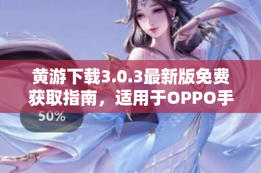 黃游下載3.0.3最新版免費(fèi)獲取指南，適用于OPPO手機(jī)用戶的完整匯總