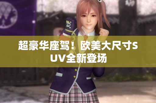 超豪華座駕！歐美大尺寸SUV全新登場(chǎng)