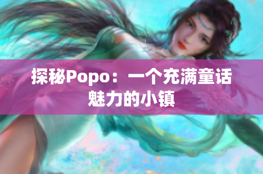 探秘Popo：一個(gè)充滿童話魅力的小鎮(zhèn)