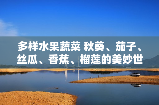 多樣水果蔬菜 秋葵、茄子、絲瓜、香蕉、榴蓮的美妙世界