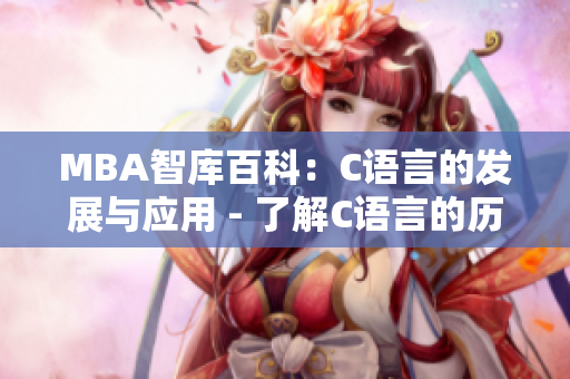 MBA智庫(kù)百科：C語(yǔ)言的發(fā)展與應(yīng)用 - 了解C語(yǔ)言的歷史、特點(diǎn)與實(shí)際應(yīng)用