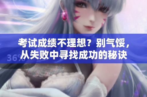 考試成績不理想？別氣餒，從失敗中尋找成功的秘訣