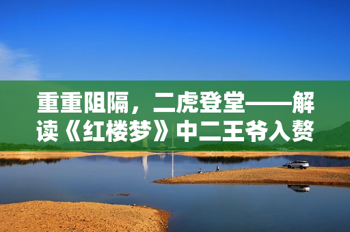 重重阻隔，二虎登堂——解讀《紅樓夢》中二王爺入贅溫家之事