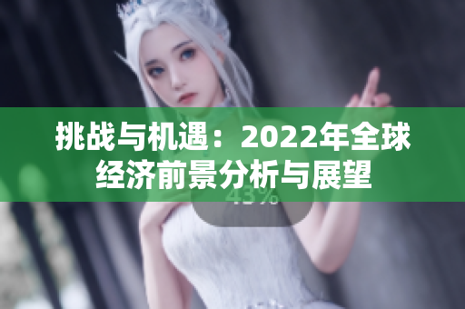挑戰(zhàn)與機遇：2022年全球經(jīng)濟前景分析與展望