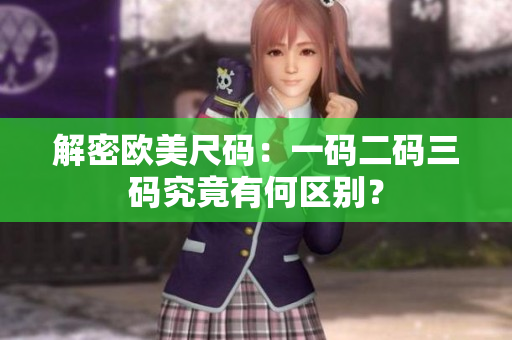 解密歐美尺碼：一碼二碼三碼究竟有何區(qū)別？
