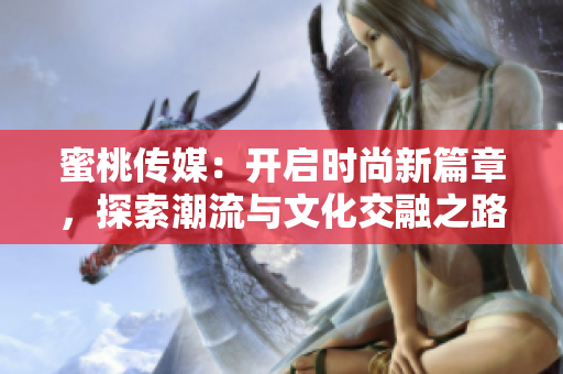 蜜桃傳媒：開啟時尚新篇章，探索潮流與文化交融之路