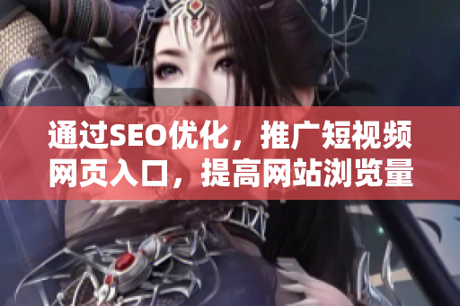 通過(guò)SEO優(yōu)化，推廣短視頻網(wǎng)頁(yè)入口，提高網(wǎng)站瀏覽量