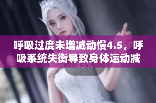 呼吸過(guò)度未增減動(dòng)慢4.5，呼吸系統(tǒng)失衡導(dǎo)致身體運(yùn)動(dòng)減緩