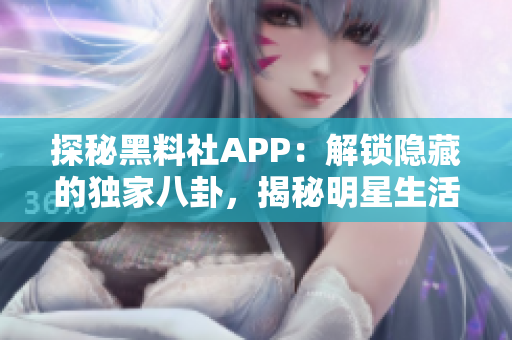 探秘黑料社APP：解鎖隱藏的獨家八卦，揭秘明星生活內幕！