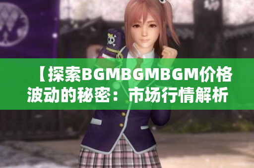 【探索BGMBGMBGM價格波動的秘密：市場行情解析與趨勢預測】