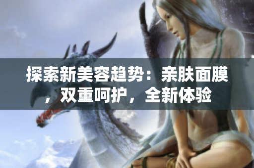 探索新美容趨勢：親膚面膜，雙重呵護，全新體驗