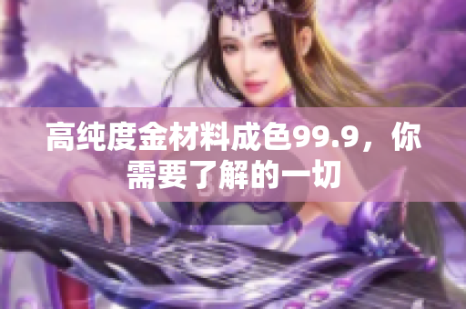 高純度金材料成色99.9，你需要了解的一切
