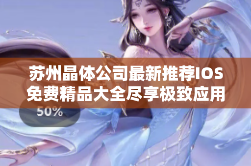 蘇州晶體公司最新推薦IOS免費(fèi)精品大全盡享極致應(yīng)用體驗(yàn)!