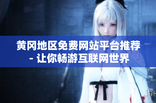 黃岡地區(qū)免費網(wǎng)站平臺推薦 - 讓你暢游互聯(lián)網(wǎng)世界