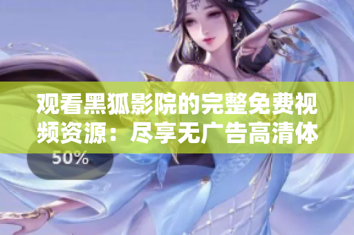 觀看黑狐影院的完整免費(fèi)視頻資源：盡享無廣告高清體驗(yàn)，輕松追劇看電影