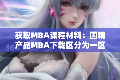 獲取MBA課程材料：國(guó)精產(chǎn)品MBA下載區(qū)分為一區(qū)、二區(qū)和三區(qū)