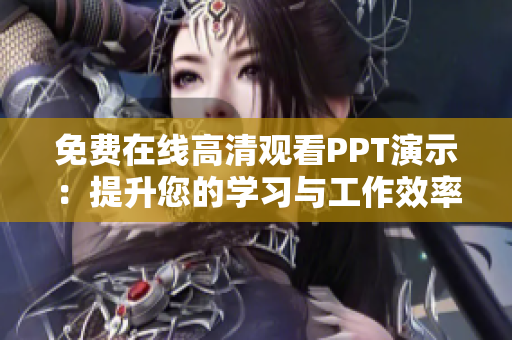 免費(fèi)在線高清觀看PPT演示：提升您的學(xué)習(xí)與工作效率