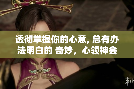 透徹掌握你的心意, 總有辦法明白的 奇妙，心領(lǐng)神會的技巧