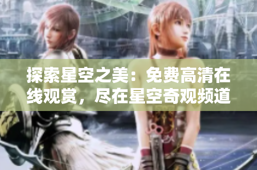 探索星空之美：免費(fèi)高清在線觀賞，盡在星空奇觀頻道