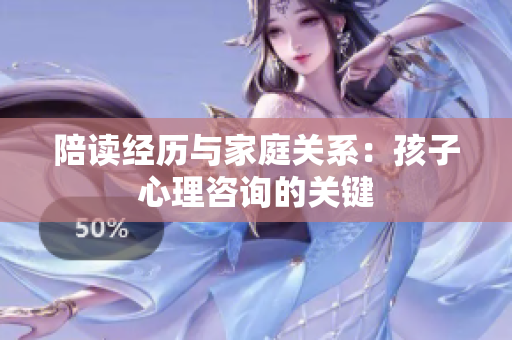 陪讀經(jīng)歷與家庭關(guān)系：孩子心理咨詢的關(guān)鍵