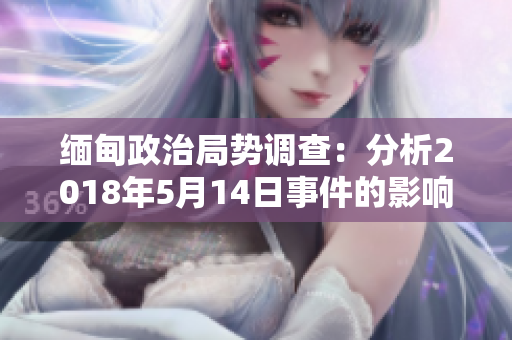 緬甸政治局勢調(diào)查：分析2018年5月14日事件的影響