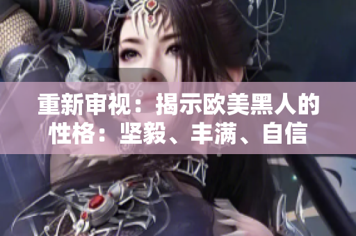 重新審視：揭示歐美黑人的性格：堅毅、豐滿、自信
