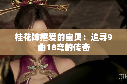 桂花嬸疼愛(ài)的寶貝：追尋9曲18彎的傳奇