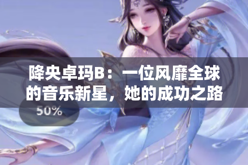 降央卓瑪B：一位風(fēng)靡全球的音樂新星，她的成功之路