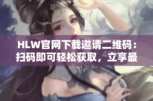 HLW官網(wǎng)下載邀請二維碼：掃碼即可輕松獲取，立享最新服務(wù)特惠