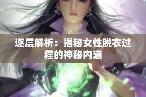逐層解析：揭秘女性脫衣過程的神秘內(nèi)涵