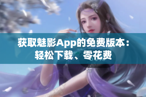 獲取魅影App的免費(fèi)版本：輕松下載、零花費(fèi)