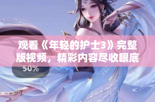 觀看《年輕的護士3》完整版視頻，精彩內容盡收眼底