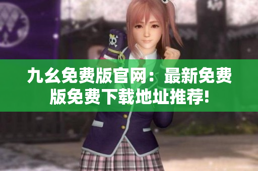 九幺免費(fèi)版官網(wǎng)：最新免費(fèi)版免費(fèi)下載地址推薦!