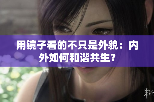 用鏡子看的不只是外貌：內(nèi)外如何和諧共生？