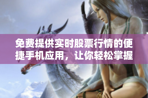 免費(fèi)提供實(shí)時(shí)股票行情的便捷手機(jī)應(yīng)用，讓你輕松掌握股市走勢(shì)