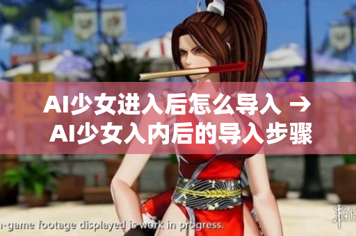AI少女進(jìn)入后怎么導(dǎo)入 → AI少女入內(nèi)后的導(dǎo)入步驟