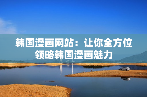 韓國漫畫網站：讓你全方位領略韓國漫畫魅力