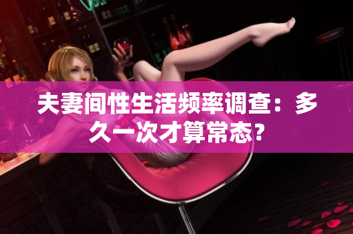 夫妻間性生活頻率調(diào)查：多久一次才算常態(tài)？