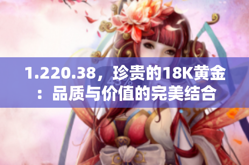 1.220.38，珍貴的18K黃金：品質(zhì)與價(jià)值的完美結(jié)合