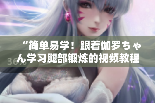 “簡單易學！跟著伽羅ちゃん學習腿部鍛煉的視頻教程”