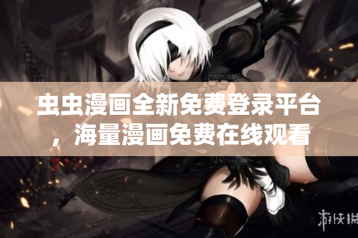 蟲(chóng)蟲(chóng)漫畫(huà)全新免費(fèi)登錄平臺(tái)，海量漫畫(huà)免費(fèi)在線觀看
