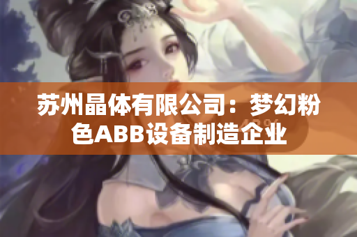 蘇州晶體有限公司：夢幻粉色ABB設(shè)備制造企業(yè)