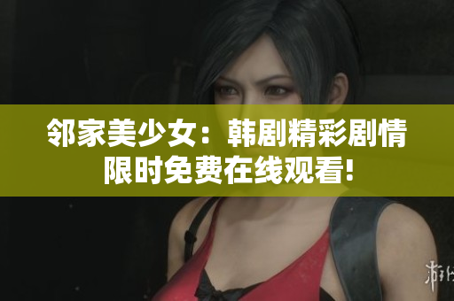 鄰家美少女：韓劇精彩劇情限時免費(fèi)在線觀看!