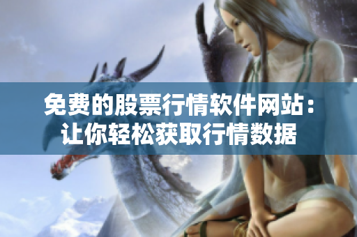 免費(fèi)的股票行情軟件網(wǎng)站：讓你輕松獲取行情數(shù)據(jù)